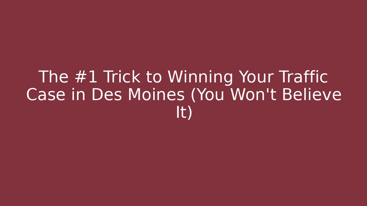 The #1 Trick to Winning Your Traffic Case in Des Moines (You Won't Believe It)