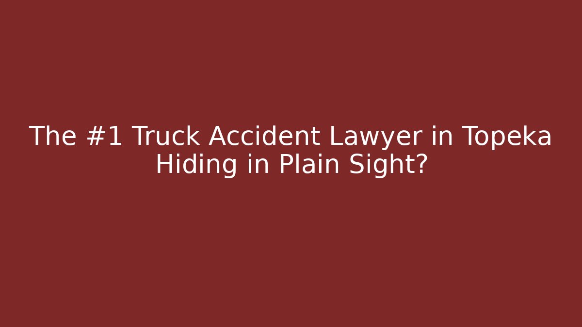 The #1 Truck Accident Lawyer in Topeka Hiding in Plain Sight?