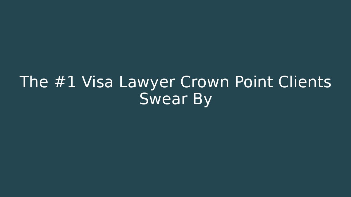 The #1 Visa Lawyer Crown Point Clients Swear By