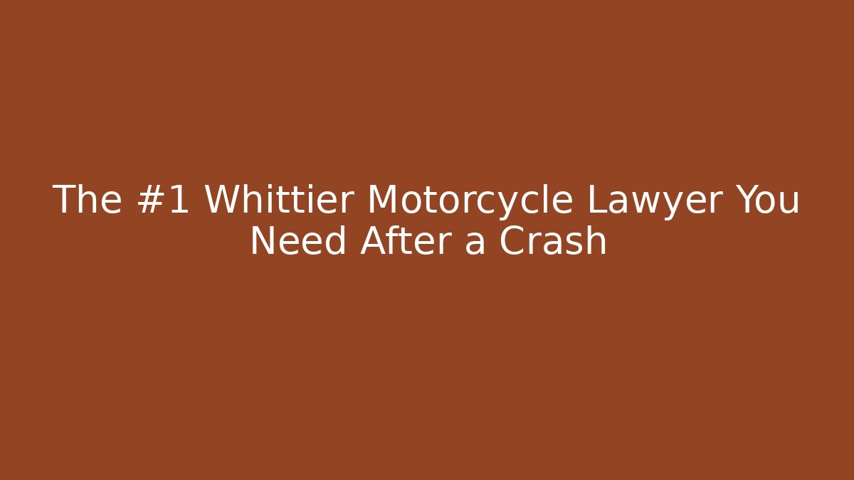 The #1 Whittier Motorcycle Lawyer You Need After a Crash