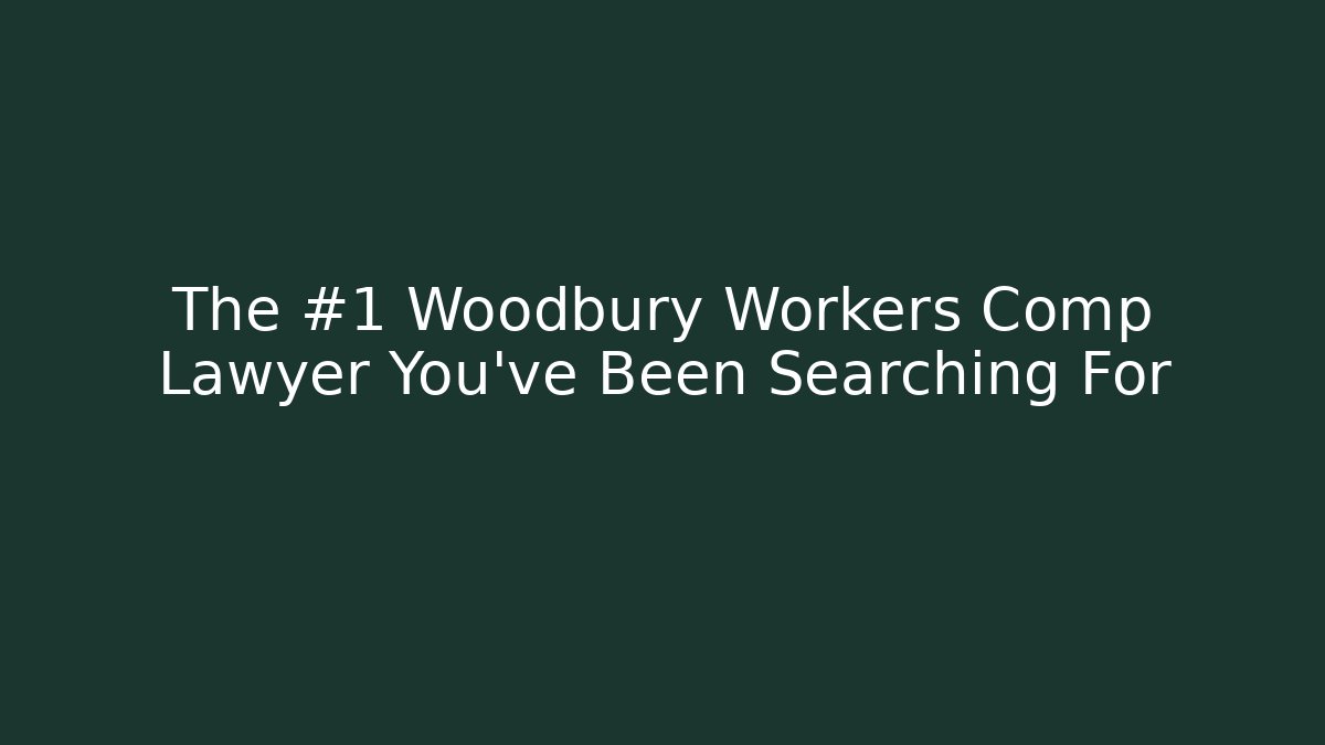 The #1 Woodbury Workers Comp Lawyer You've Been Searching For