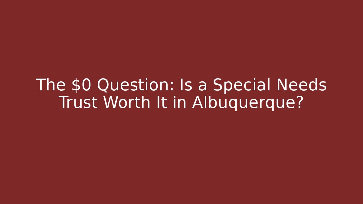 The $0 Question: Is a Special Needs Trust Worth It in Albuquerque? - WealthxGroup