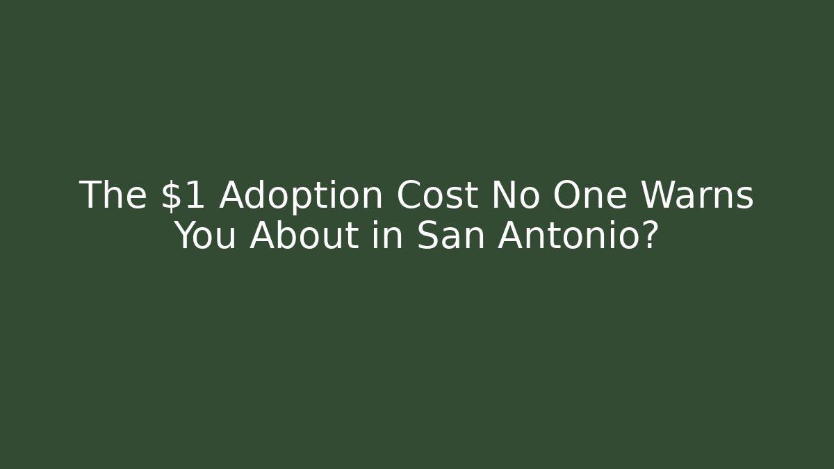 The $1 Adoption Cost No One Warns You About in San Antonio?