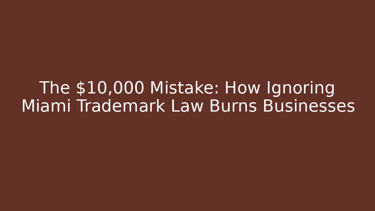 The $10,000 Mistake: How Ignoring Miami Trademark Law Burns Businesses