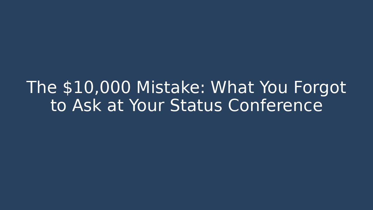 The $10,000 Mistake: What You Forgot to Ask at Your Status Conference