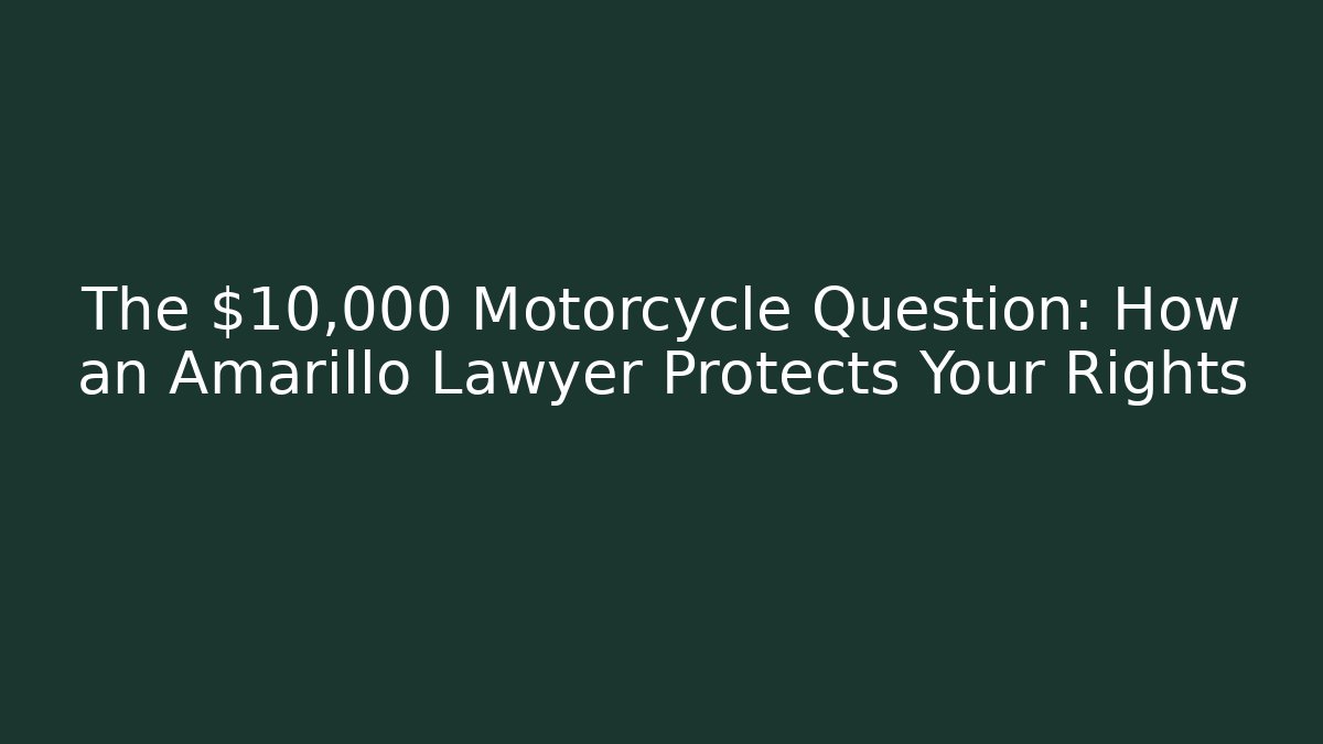The $10,000 Motorcycle Question: How an Amarillo Lawyer Protects Your Rights
