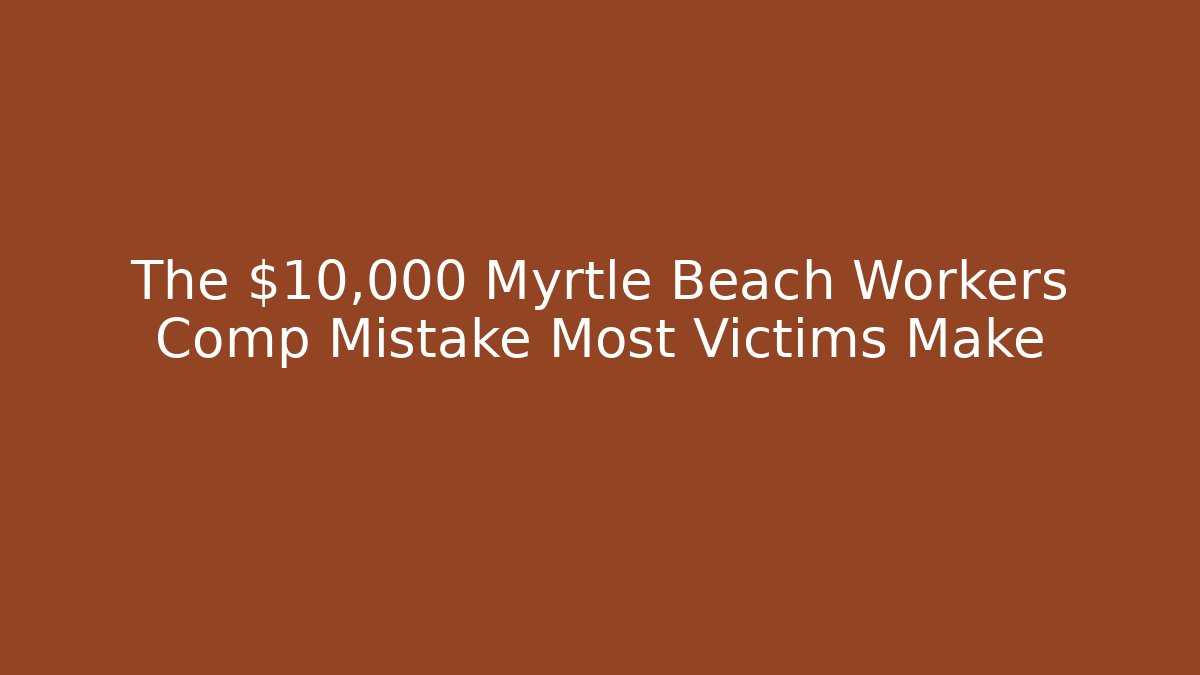 The $10,000 Myrtle Beach Workers Comp Mistake Most Victims Make - WealthxGroup