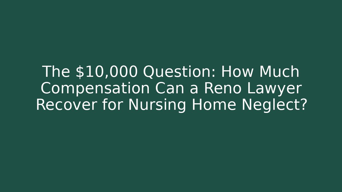 The $10,000 Question: How Much Compensation Can a Reno Lawyer Recover for Nursing Home Neglect?