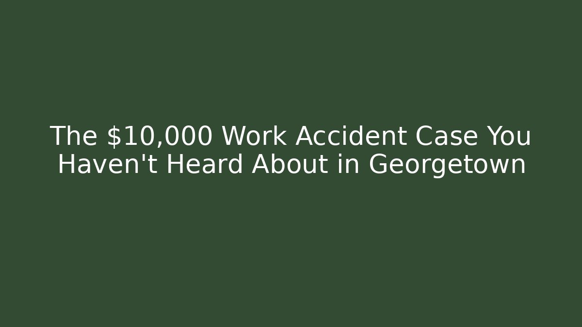 The $10,000 Work Accident Case You Haven't Heard About in Georgetown