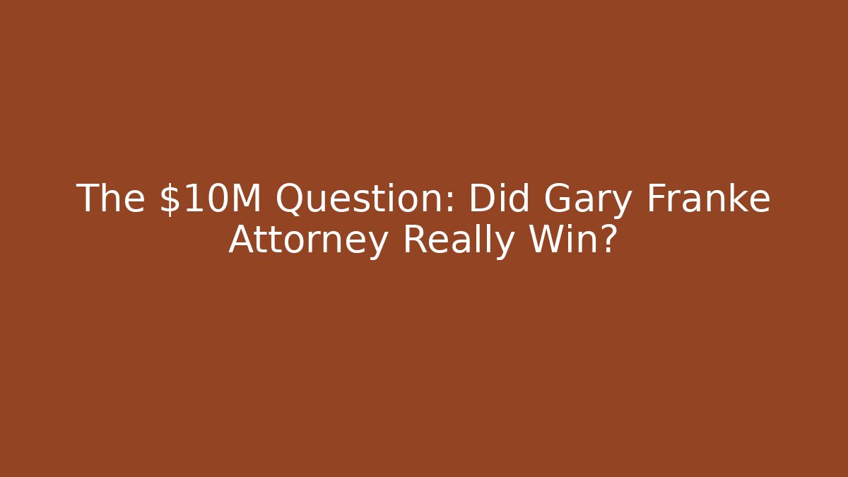 The $10M Question: Did Gary Franke Attorney Really Win?