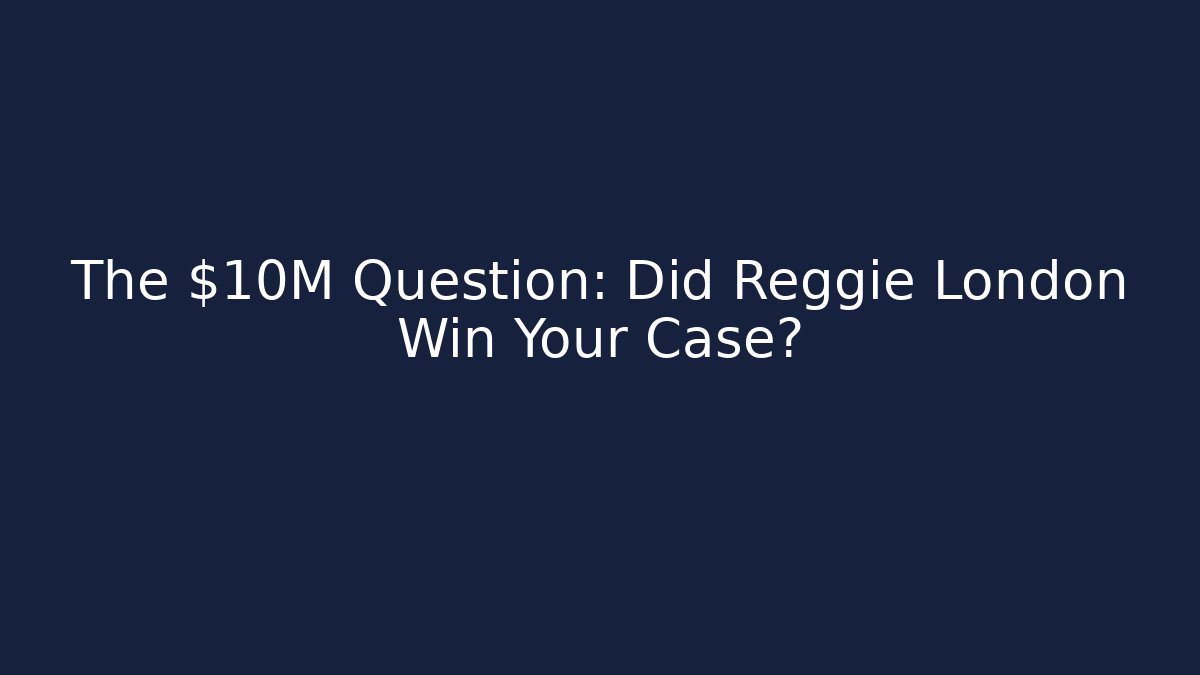 The $10M Question: Did Reggie London Win Your Case?