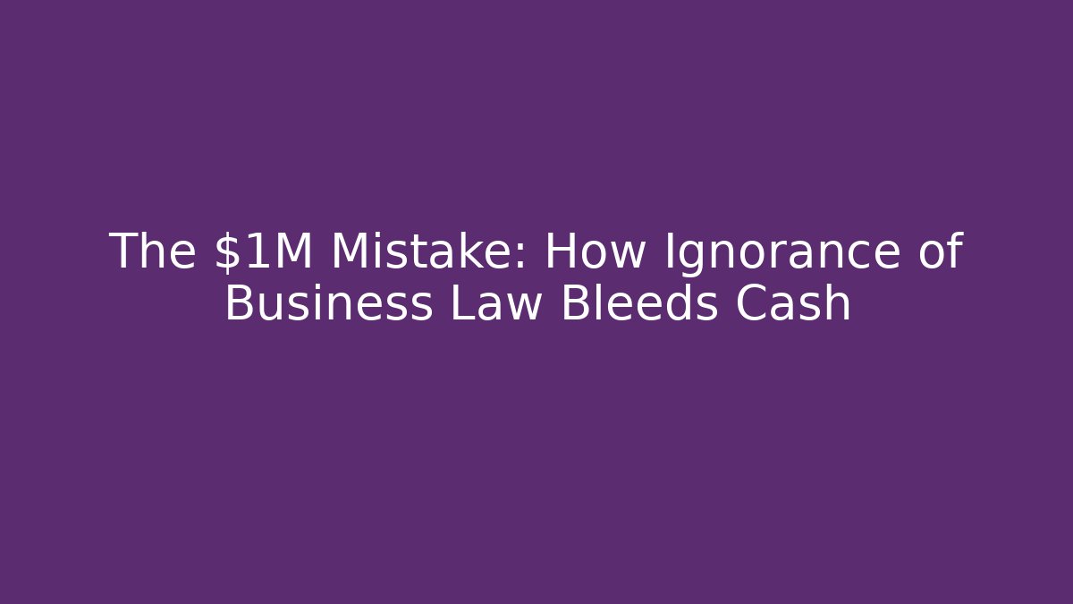 The $1M Mistake: How Ignorance of Business Law Bleeds Cash