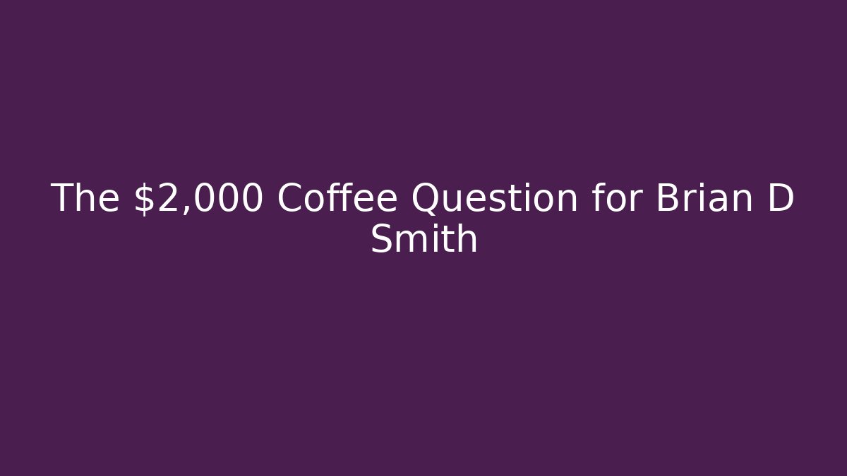 The $2,000 Coffee Question for Brian D Smith