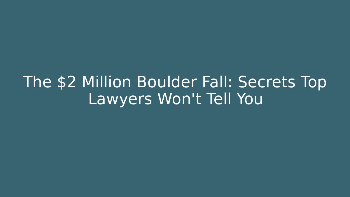 The $2 Million Boulder Fall: Secrets Top Lawyers Won’t Tell You
