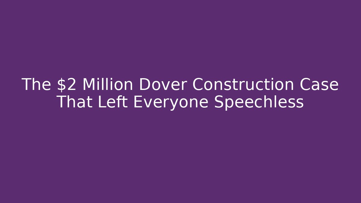 The $2 Million Dover Construction Case That Left Everyone Speechless