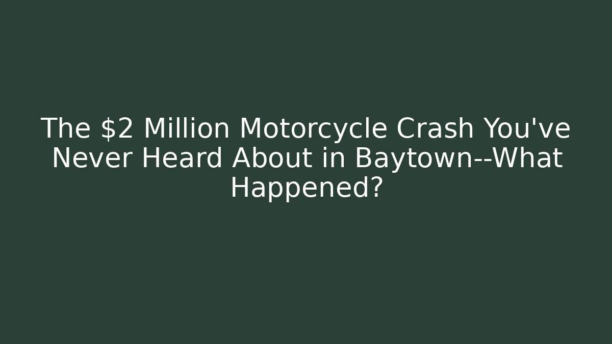 The $2 Million Motorcycle Crash You’ve Never Heard About in Baytown—What Happened?