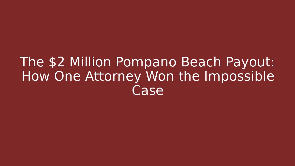 The $2 Million Pompano Beach Payout: How One Attorney Won the Impossible Case