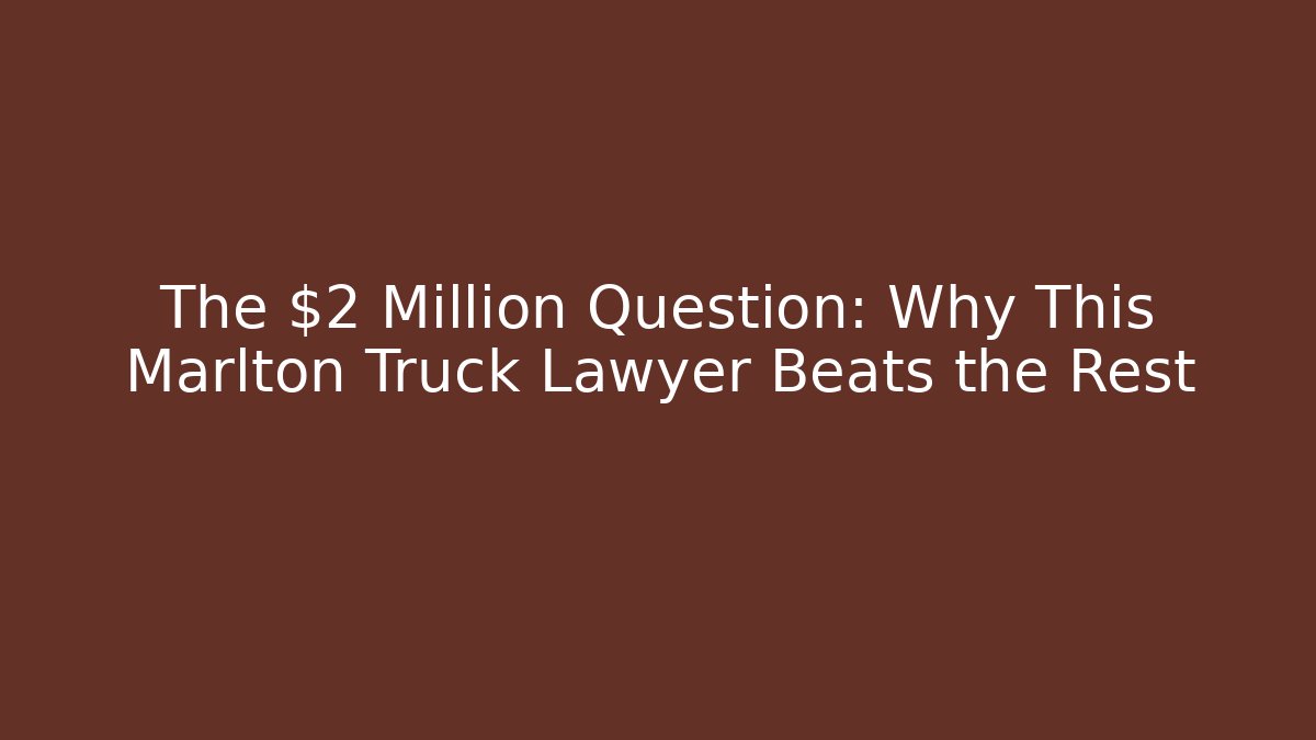 The $2 Million Question: Why This Marlton Truck Lawyer Beats the Rest