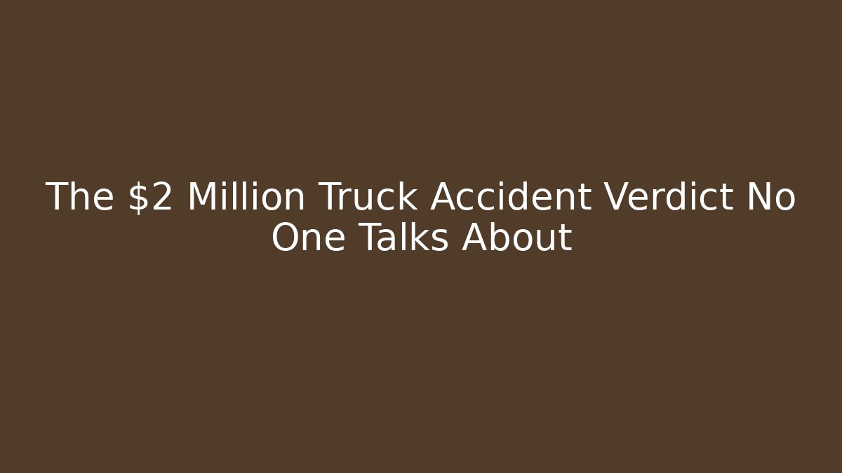 The $2 Million Truck Accident Verdict No One Talks About