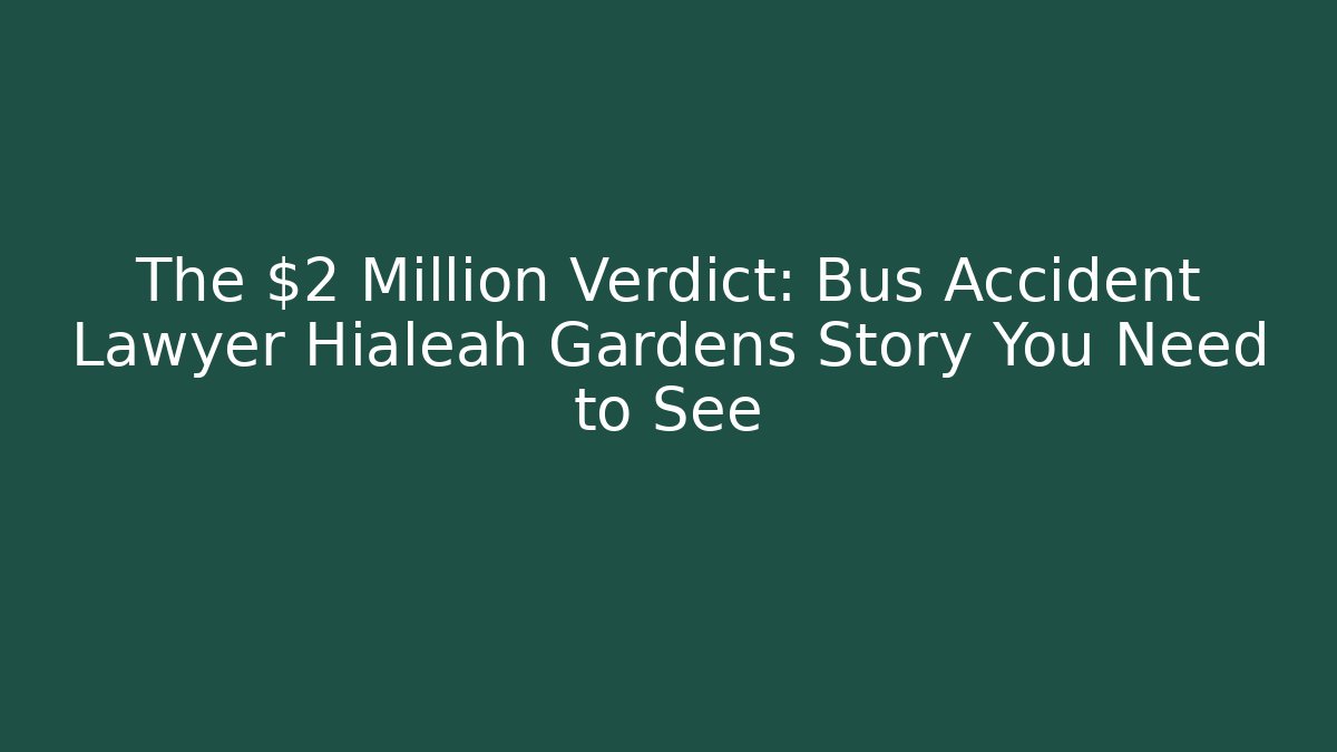 The $2 Million Verdict: Bus Accident Lawyer Hialeah Gardens Story You Need to See