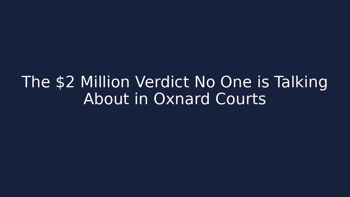 The $2 Million Verdict No One is Talking About in Oxnard Courts