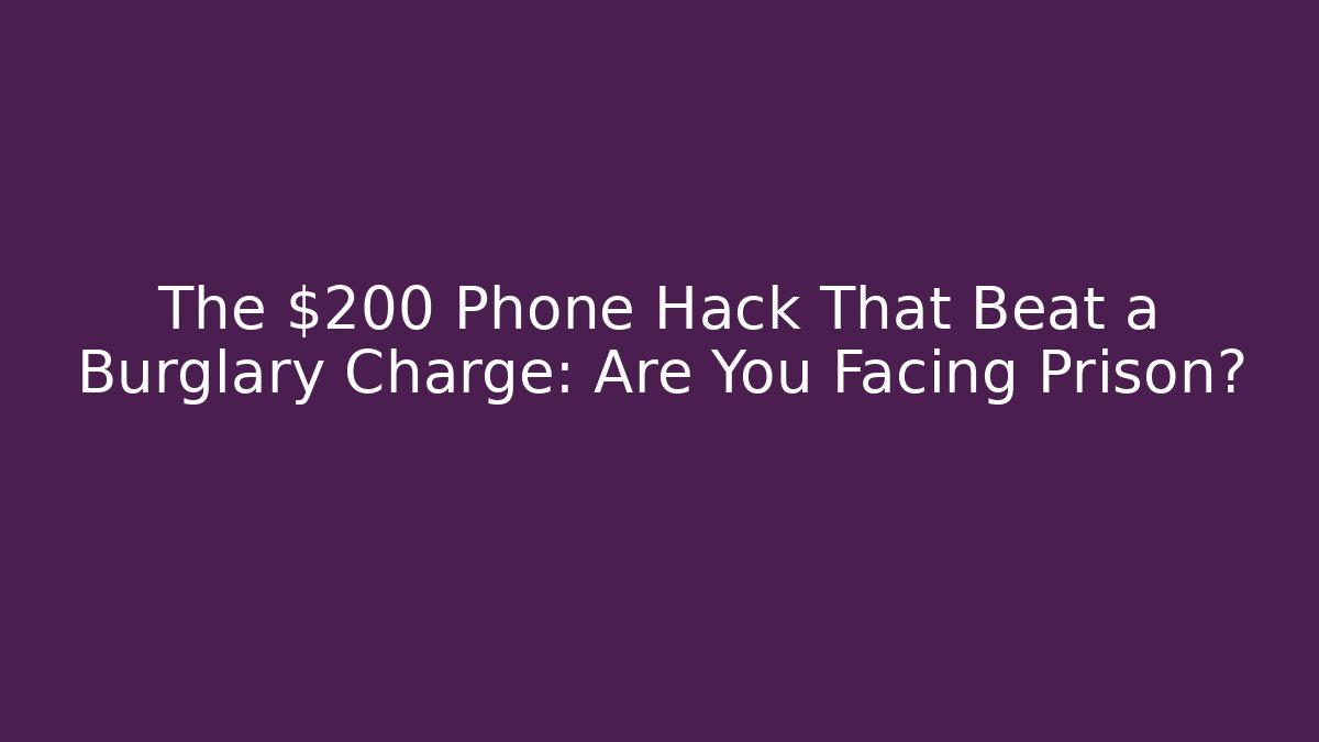 The $200 Phone Hack That Beat a Burglary Charge: Are You Facing Prison? - WealthxGroup