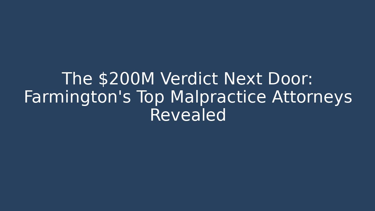 The $200M Verdict Next Door: Farmington's Top Malpractice Attorneys Revealed