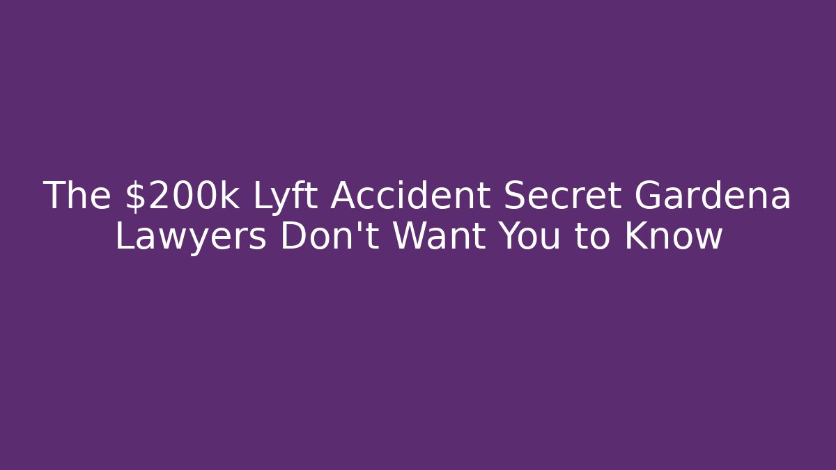 The $200k Lyft Accident Secret Gardena Lawyers Don’t Want You to Know