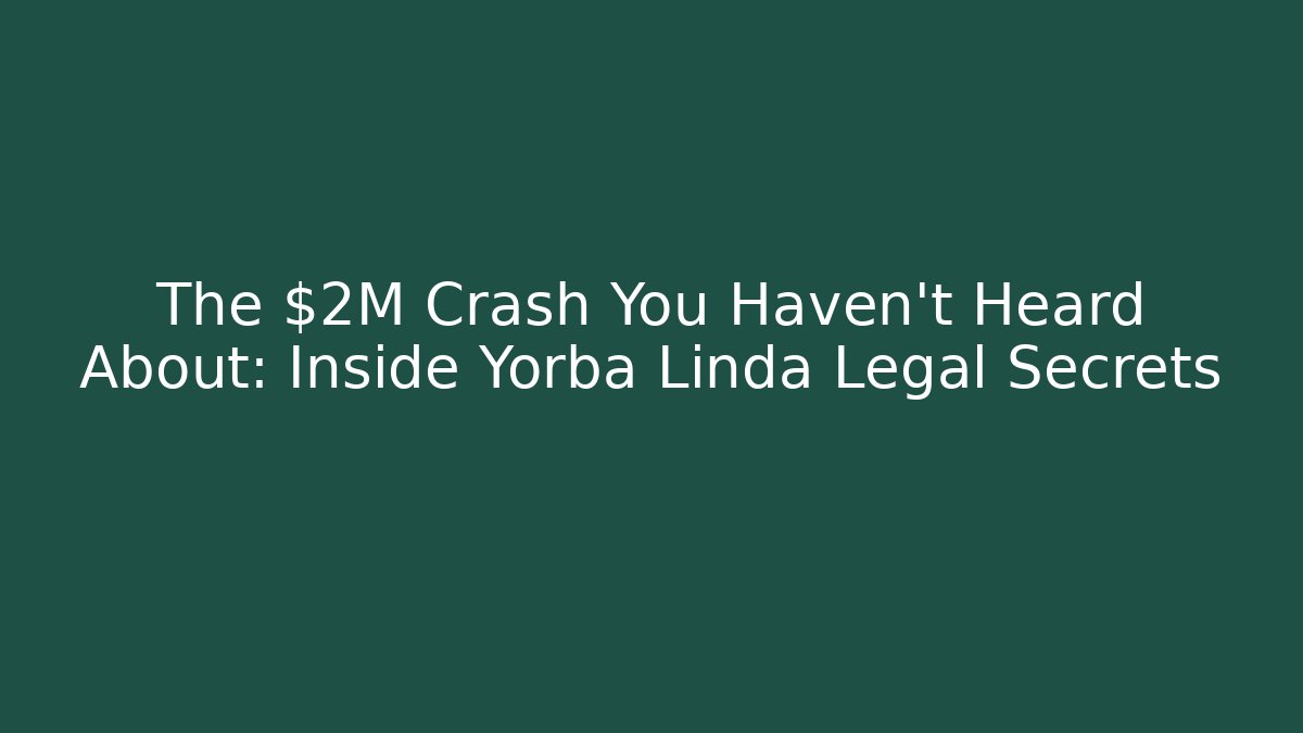 The $2M Crash You Haven't Heard About: Inside Yorba Linda Legal Secrets