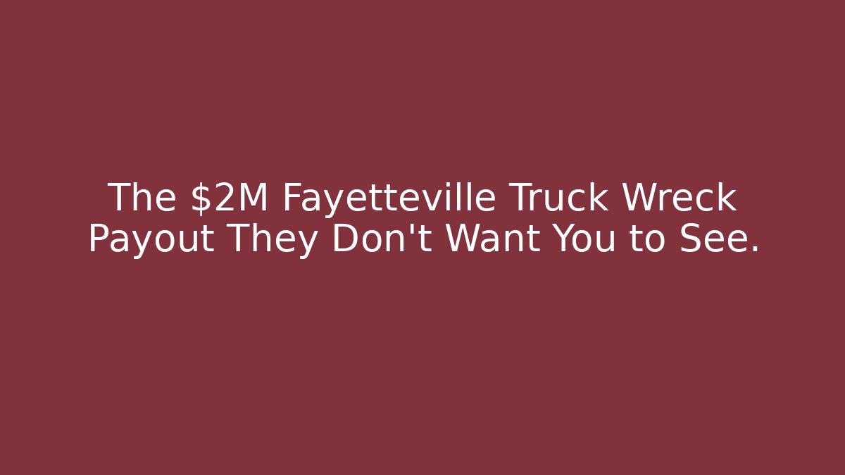 The $2M Fayetteville Truck Wreck Payout They Don’t Want You to See.