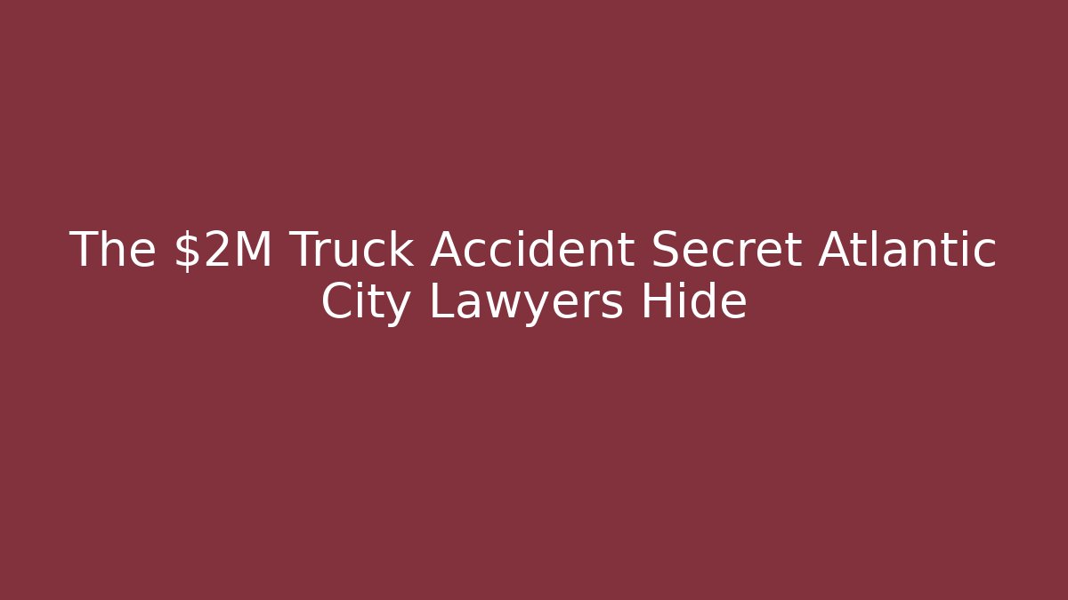 The $2M Truck Accident Secret Atlantic City Lawyers Hide