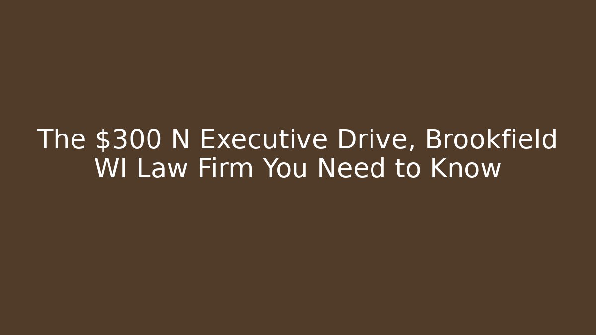 The $300 N Executive Drive, Brookfield WI Law Firm You Need to Know