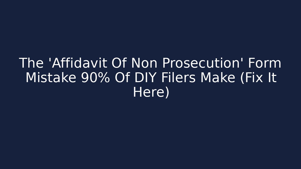 The 'Affidavit Of Non Prosecution' Form Mistake 90% Of DIY Filers Make (Fix It Here)