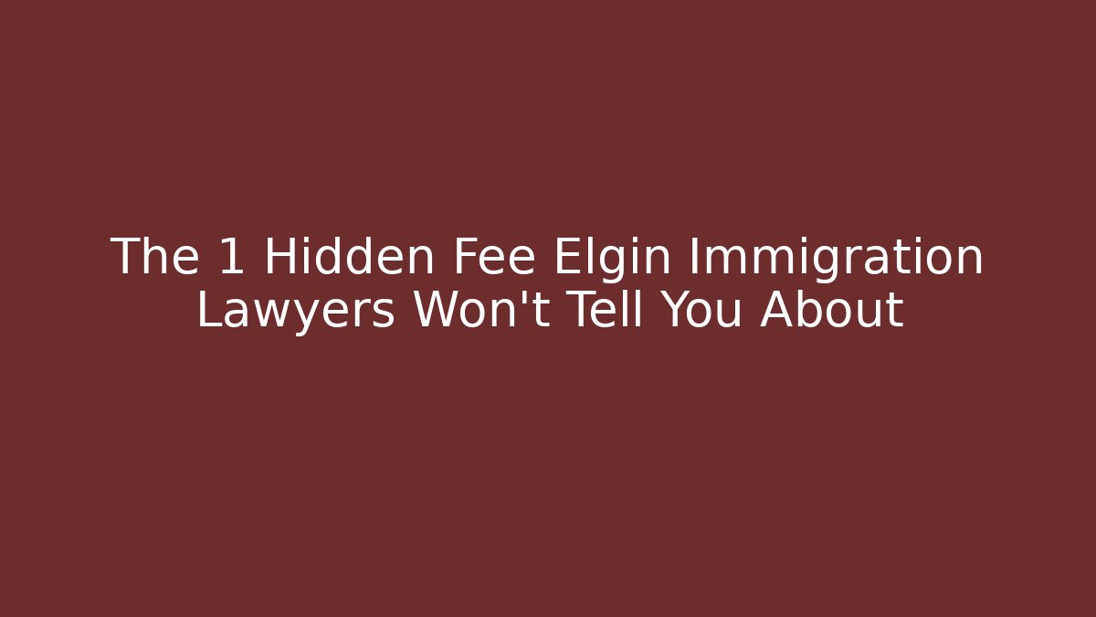The 1 Hidden Fee Elgin Immigration Lawyers Won't Tell You About