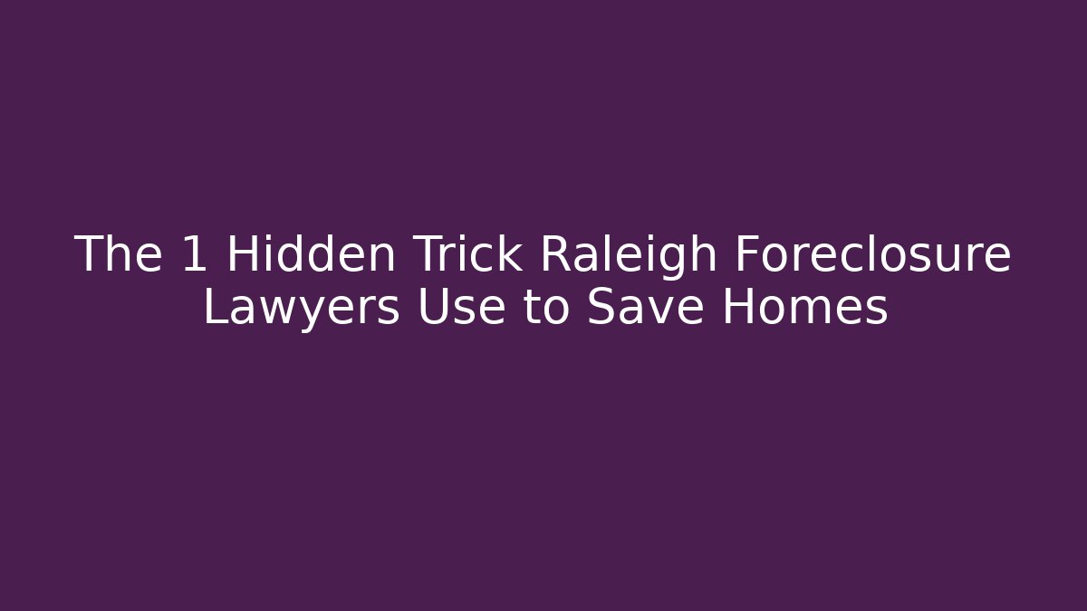 The 1 Hidden Trick Raleigh Foreclosure Lawyers Use to Save Homes