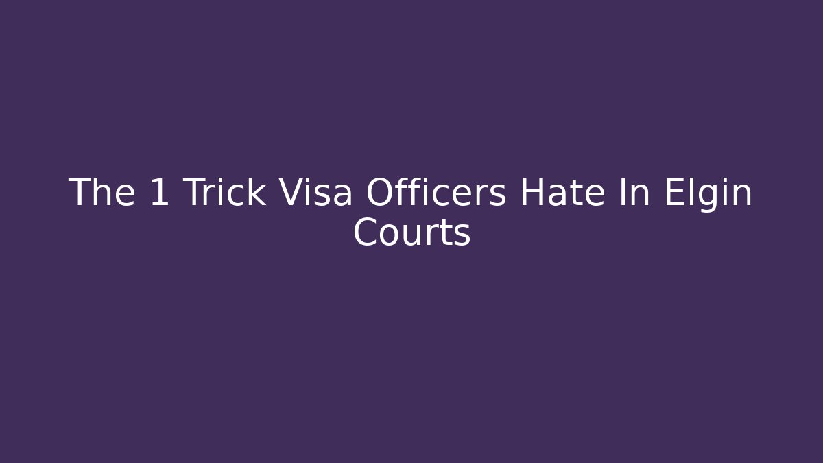 The 1 Trick Visa Officers Hate In Elgin Courts
