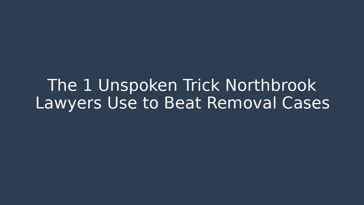 The 1 Unspoken Trick Northbrook Lawyers Use to Beat Removal Cases