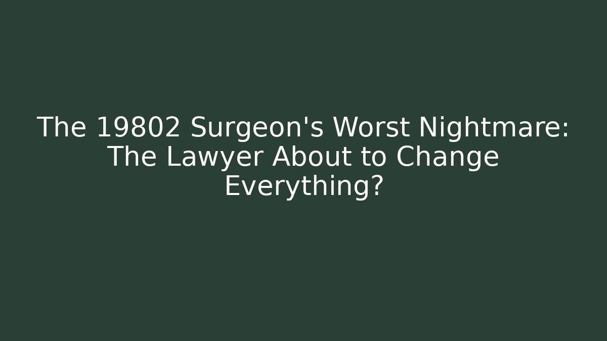 The 19802 Surgeon’s Worst Nightmare: The Lawyer About to Change Everything?