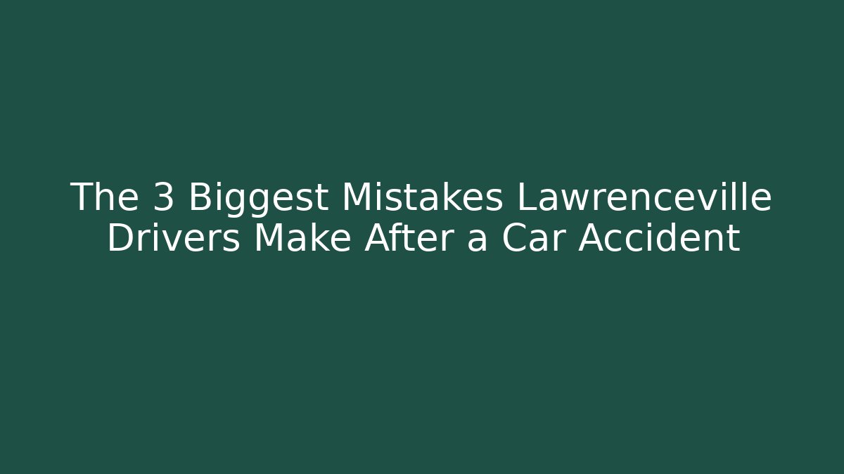 The 3 Biggest Mistakes Lawrenceville Drivers Make After a Car Accident