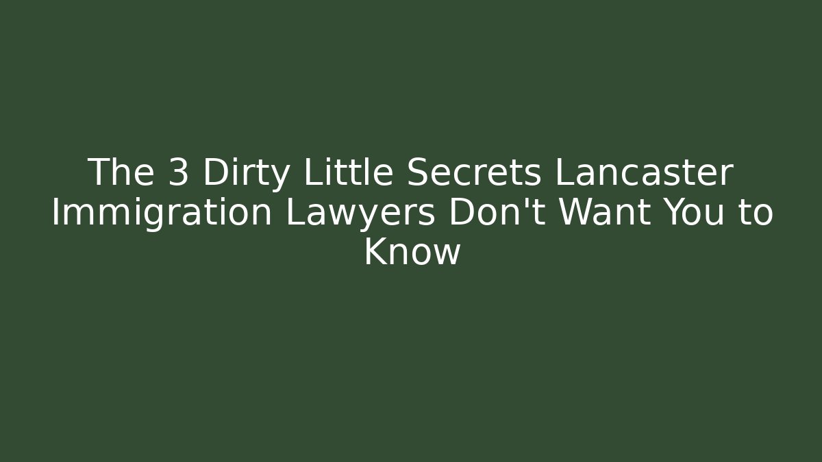 The 3 Dirty Little Secrets Lancaster Immigration Lawyers Don’t Want You to Know