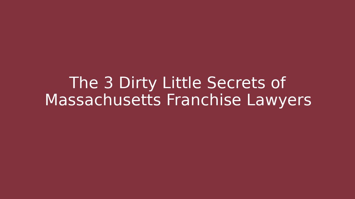 The 3 Dirty Little Secrets of Massachusetts Franchise Lawyers