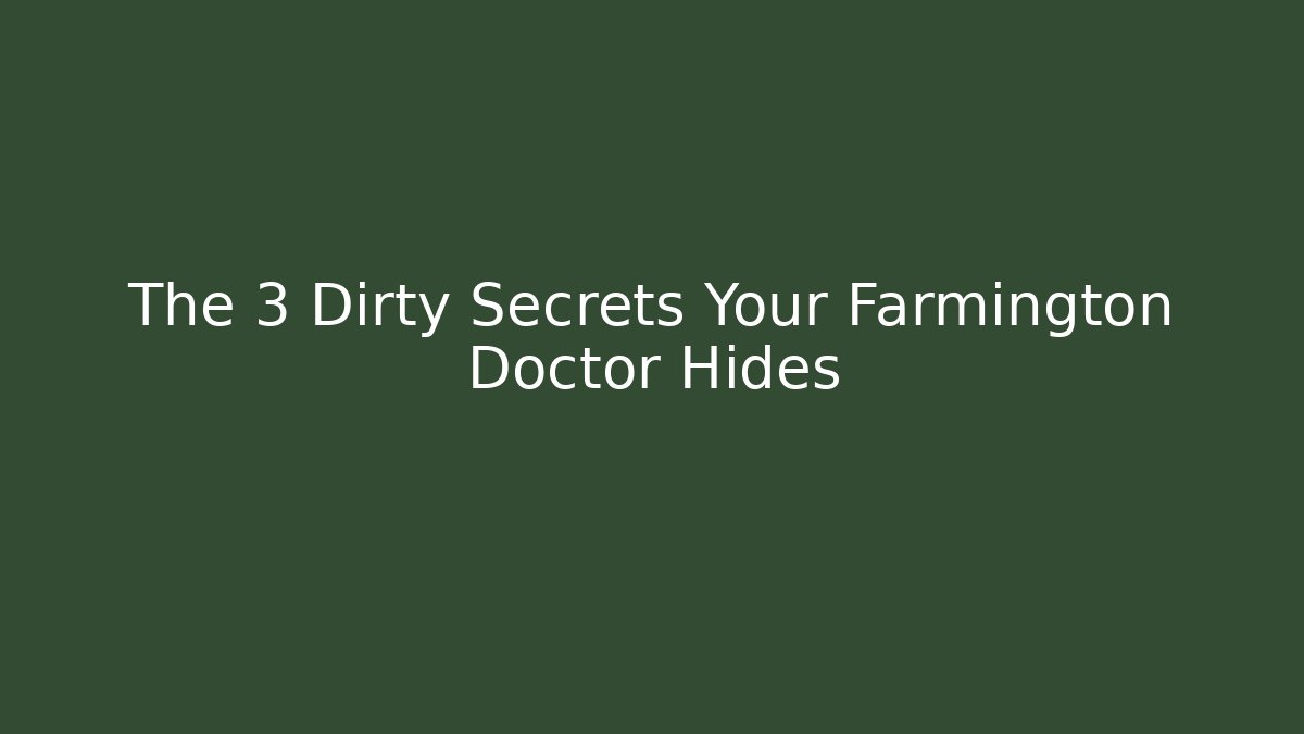 The 3 Dirty Secrets Your Farmington Doctor Hides