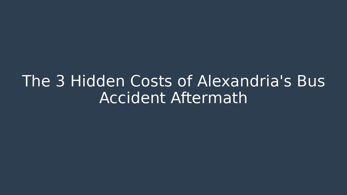 The 3 Hidden Costs of Alexandria’s Bus Accident Aftermath
