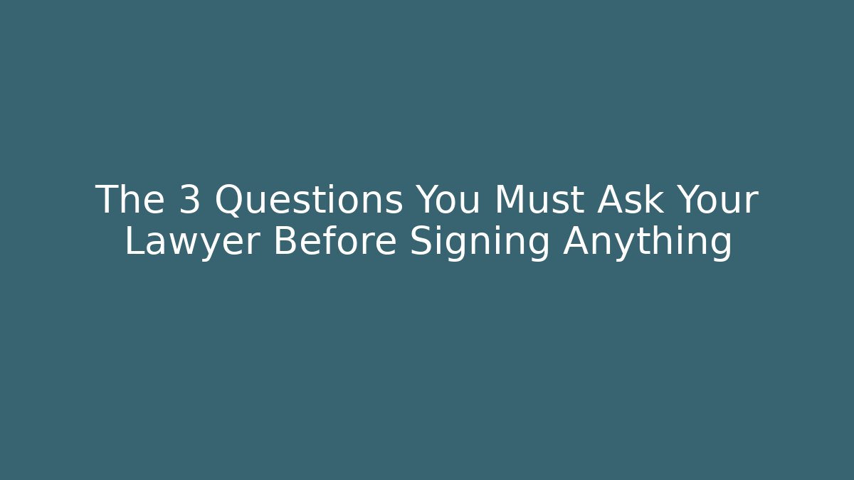 The 3 Questions You Must Ask Your Lawyer Before Signing Anything