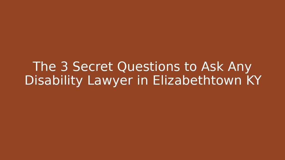 The 3 Secret Questions to Ask Any Disability Lawyer in Elizabethtown KY
