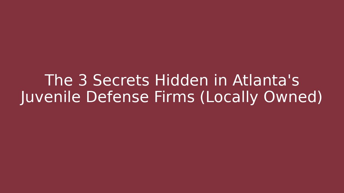 The 3 Secrets Hidden in Atlanta's Juvenile Defense Firms (Locally Owned)