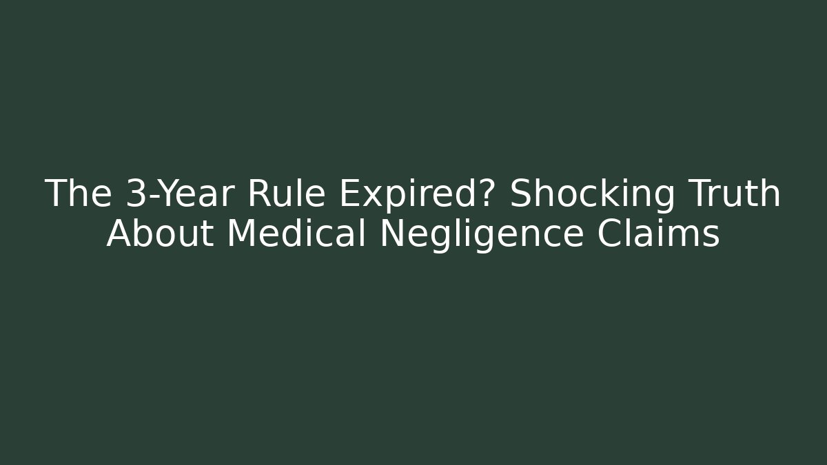 The 3-Year Rule Expired? Shocking Truth About Medical Negligence Claims