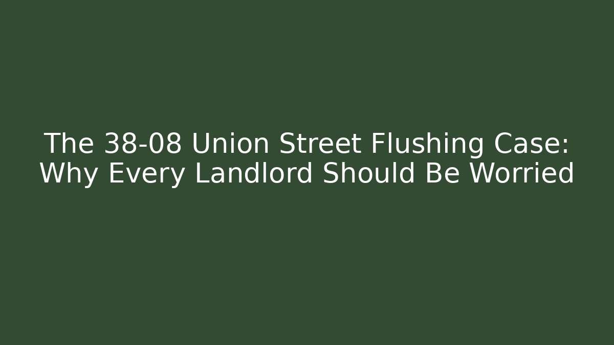 The 38-08 Union Street Flushing Case: Why Every Landlord Should Be Worried