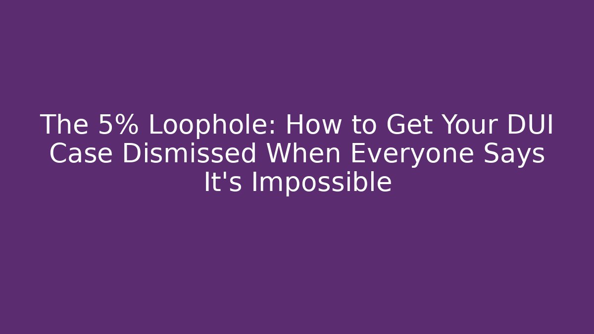 The 5% Loophole: How to Get Your DUI Case Dismissed When Everyone Says It’s Impossible