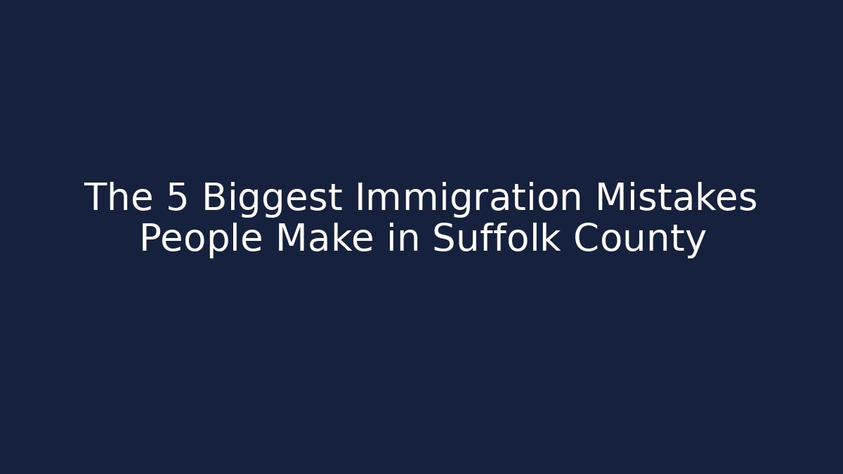 The 5 Biggest Immigration Mistakes People Make in Suffolk County - WealthxGroup